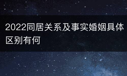 2022同居关系及事实婚姻具体区别有何