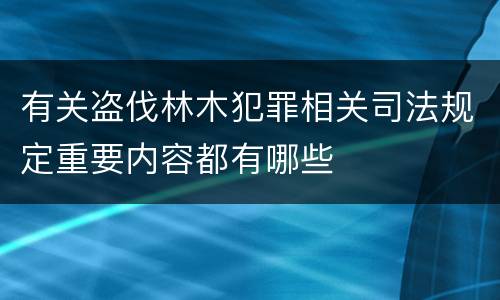 有关盗伐林木犯罪相关司法规定重要内容都有哪些
