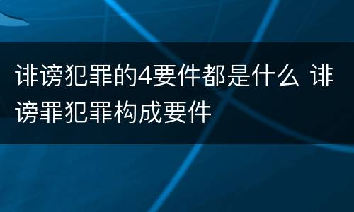 诽谤犯罪的4要件都是什么 诽谤罪犯罪构成要件