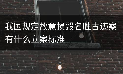 我国规定故意损毁名胜古迹案有什么立案标准