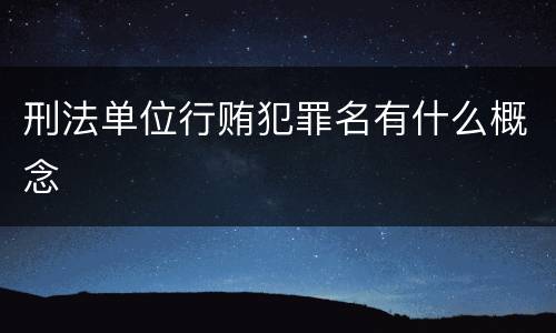 刑法单位行贿犯罪名有什么概念