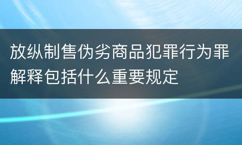 放纵制售伪劣商品犯罪行为罪解释包括什么重要规定
