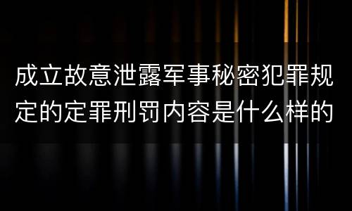 成立故意泄露军事秘密犯罪规定的定罪刑罚内容是什么样的