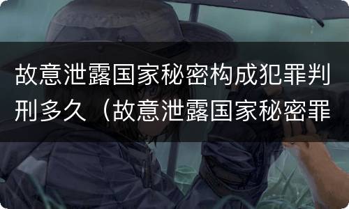 故意泄露国家秘密构成犯罪判刑多久（故意泄露国家秘密罪是结果犯吗）