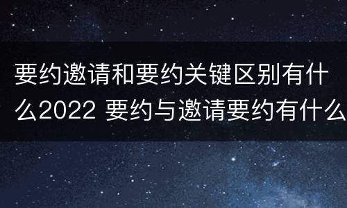 要约邀请和要约关键区别有什么2022 要约与邀请要约有什么区别