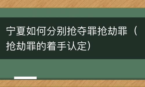 宁夏如何分别抢夺罪抢劫罪（抢劫罪的着手认定）