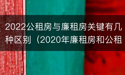 2022公租房与廉租房关键有几种区别（2020年廉租房和公租房的区别）