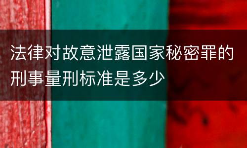 法律对故意泄露国家秘密罪的刑事量刑标准是多少