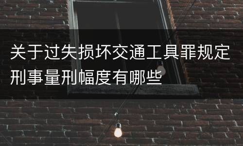 关于过失损坏交通工具罪规定刑事量刑幅度有哪些