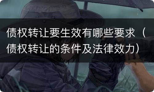债权转让要生效有哪些要求（债权转让的条件及法律效力）