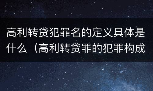 高利转贷犯罪名的定义具体是什么（高利转贷罪的犯罪构成）