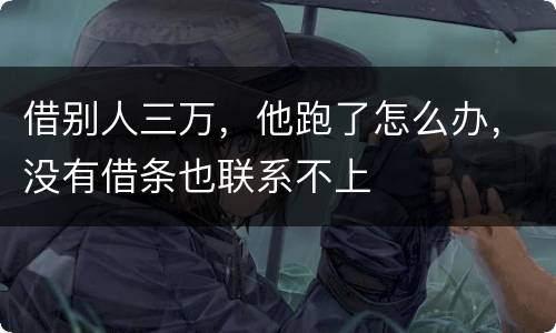 借别人三万，他跑了怎么办，没有借条也联系不上