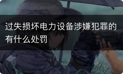 过失损坏电力设备涉嫌犯罪的有什么处罚