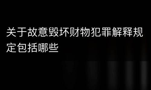 关于故意毁坏财物犯罪解释规定包括哪些