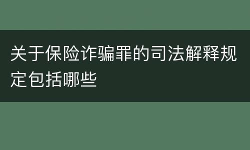 关于保险诈骗罪的司法解释规定包括哪些