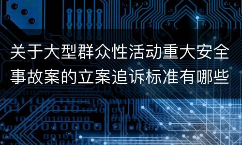 关于大型群众性活动重大安全事故案的立案追诉标准有哪些