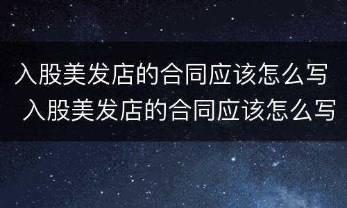 入股美发店的合同应该怎么写 入股美发店的合同应该怎么写呢