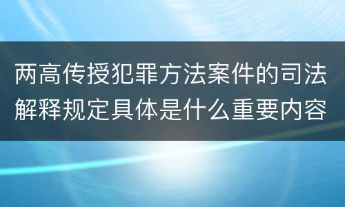 两高传授犯罪方法案件的司法解释规定具体是什么重要内容