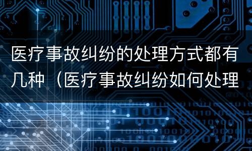 医疗事故纠纷的处理方式都有几种（医疗事故纠纷如何处理）