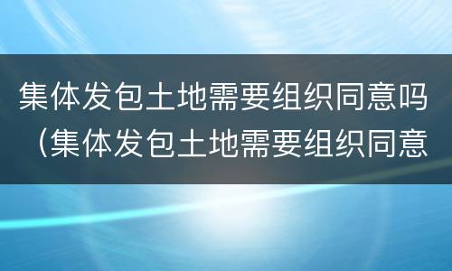 集体发包土地需要组织同意吗（集体发包土地需要组织同意吗法律规定）