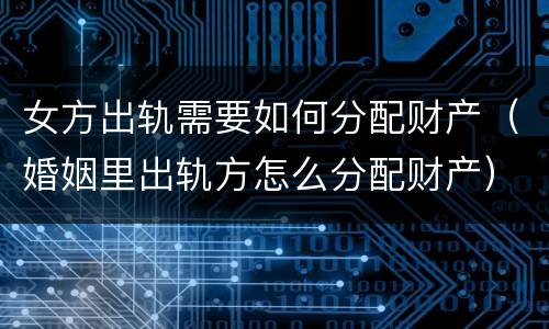 女方出轨需要如何分配财产（婚姻里出轨方怎么分配财产）