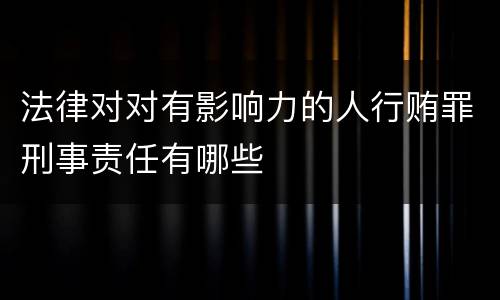 法律对对有影响力的人行贿罪刑事责任有哪些