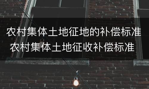 农村集体土地征地的补偿标准 农村集体土地征收补偿标准