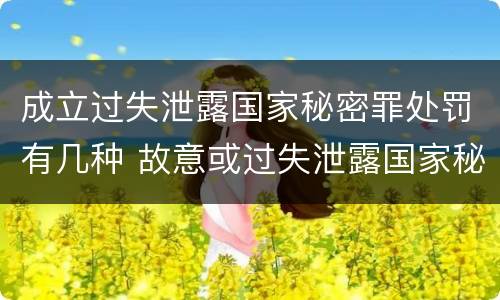 成立过失泄露国家秘密罪处罚有几种 故意或过失泄露国家秘密罪的区别