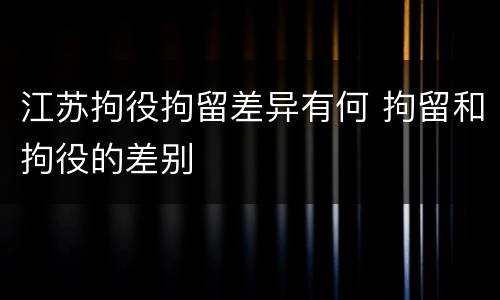 江苏拘役拘留差异有何 拘留和拘役的差别