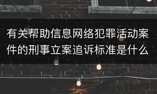 有关帮助信息网络犯罪活动案件的刑事立案追诉标准是什么
