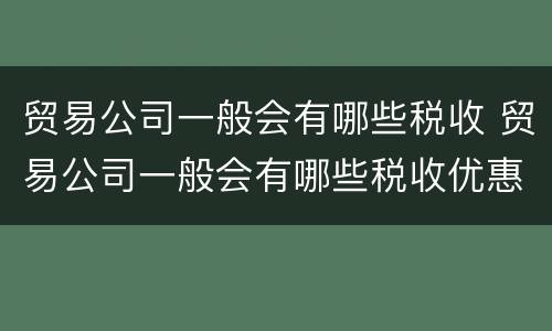 贸易公司一般会有哪些税收 贸易公司一般会有哪些税收优惠