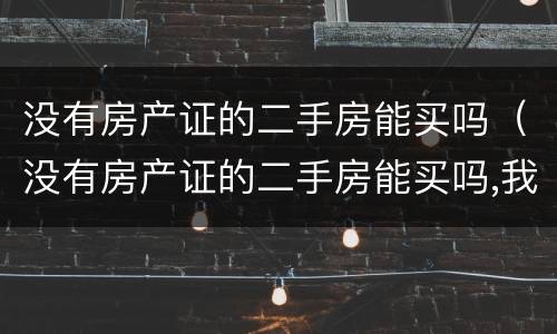 没有房产证的二手房能买吗（没有房产证的二手房能买吗,我需要注意什么）