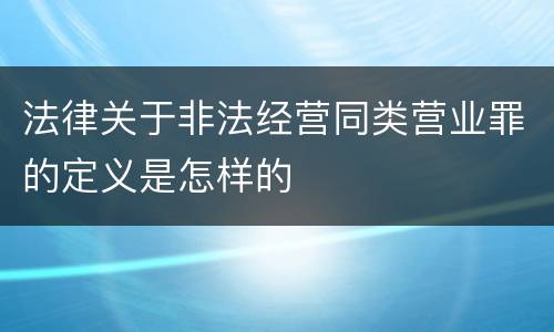 法律关于非法经营同类营业罪的定义是怎样的