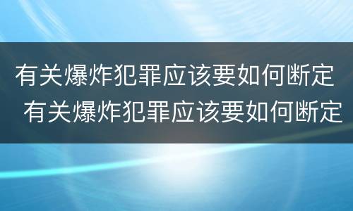 有关爆炸犯罪应该要如何断定 有关爆炸犯罪应该要如何断定罪名
