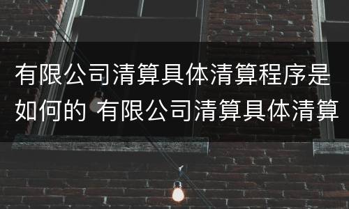 有限公司清算具体清算程序是如何的 有限公司清算具体清算程序是如何的流程