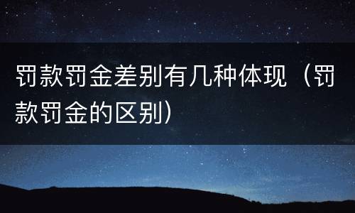 罚款罚金差别有几种体现（罚款罚金的区别）