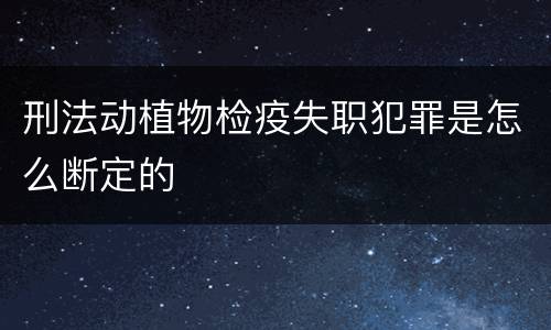 刑法动植物检疫失职犯罪是怎么断定的
