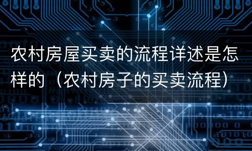 农村房屋买卖的流程详述是怎样的（农村房子的买卖流程）