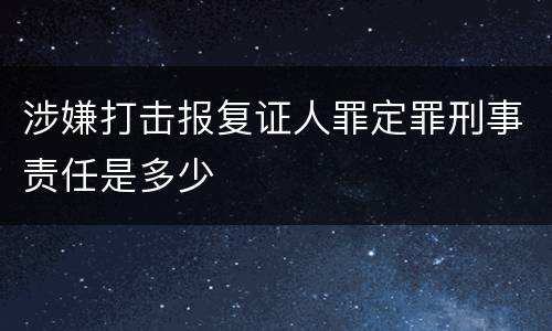 涉嫌打击报复证人罪定罪刑事责任是多少