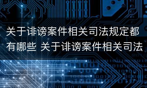 关于诽谤案件相关司法规定都有哪些 关于诽谤案件相关司法规定都有哪些规定