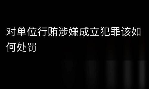 对单位行贿涉嫌成立犯罪该如何处罚