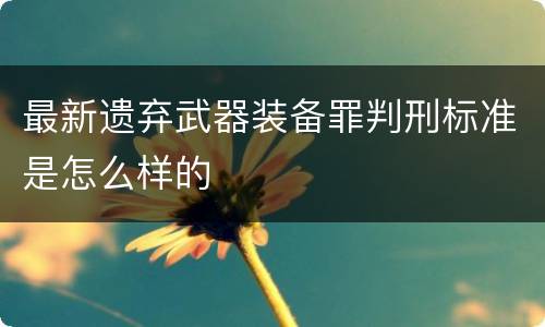 最新遗弃武器装备罪判刑标准是怎么样的
