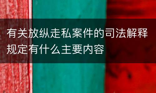 有关放纵走私案件的司法解释规定有什么主要内容
