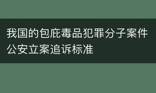 我国的包庇毒品犯罪分子案件公安立案追诉标准