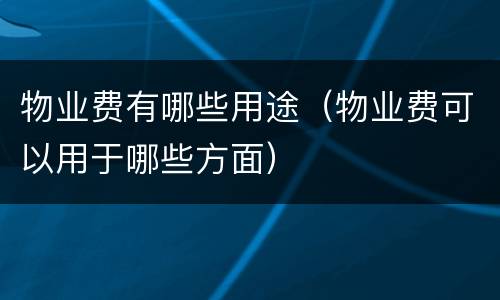 物业费有哪些用途（物业费可以用于哪些方面）
