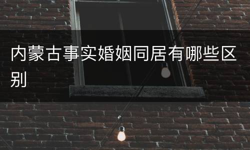内蒙古事实婚姻同居有哪些区别