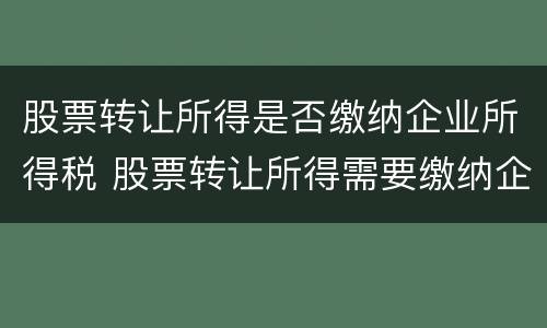 股票转让所得是否缴纳企业所得税 股票转让所得需要缴纳企业所得税吗