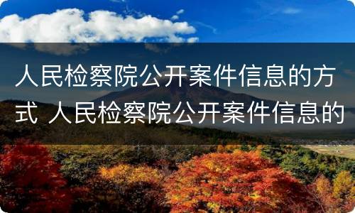 人民检察院公开案件信息的方式 人民检察院公开案件信息的方式有哪些