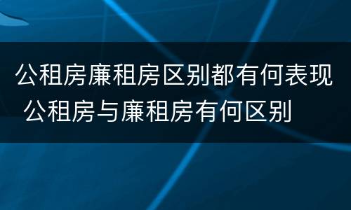 公租房廉租房区别都有何表现 公租房与廉租房有何区别