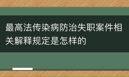 最高法传染病防治失职案件相关解释规定是怎样的